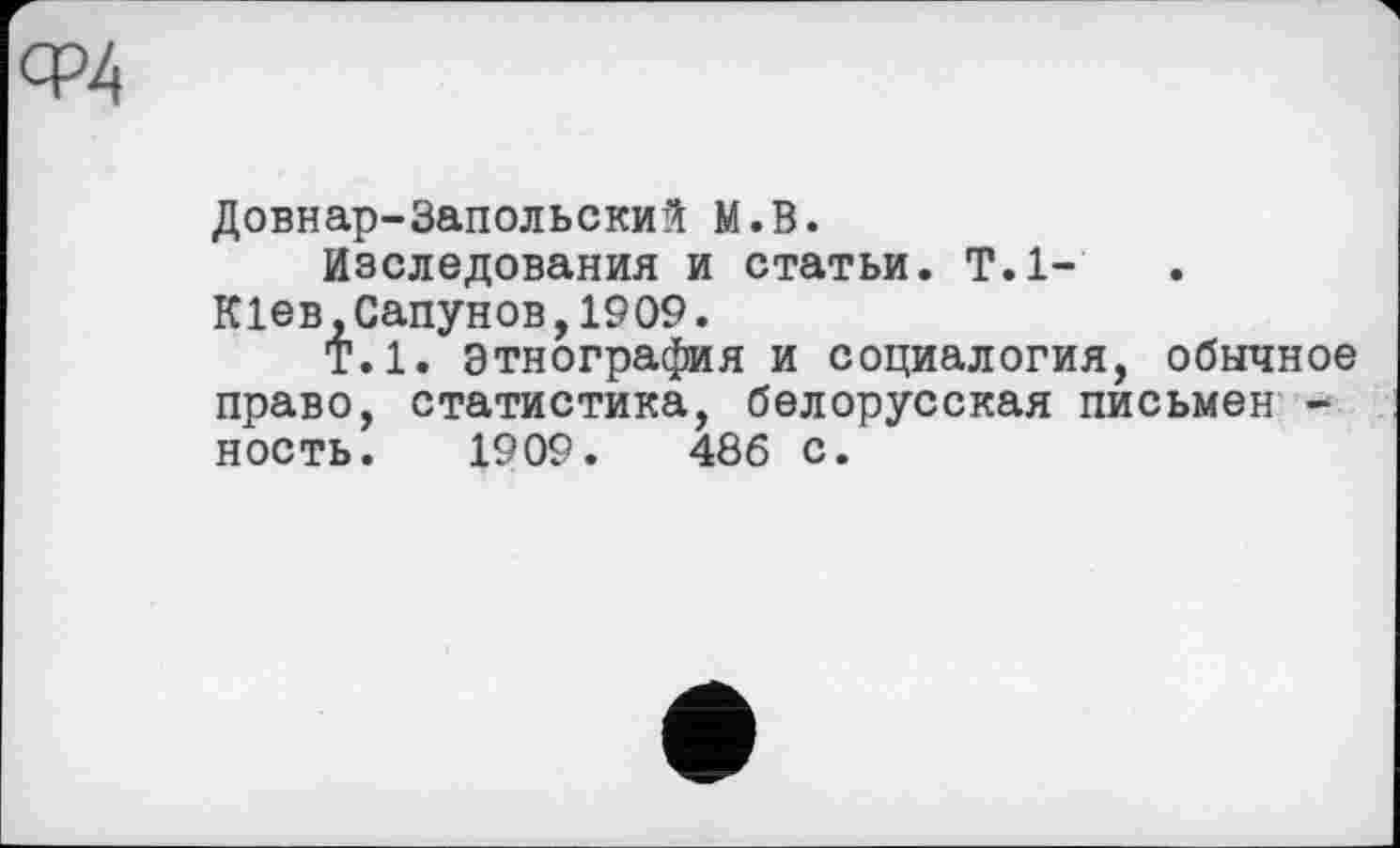 ﻿ср4
Довнар-Запольский М.В.
Наследования и статьи. Т.1-К1ев,Сапунов,1909.
Т.1. этнография и социалогия, обычное право, статистика, белорусская письмен -ность. 1909.	486 с.